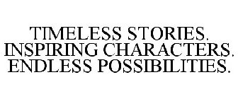 TIMELESS STORIES. INSPIRING CHARACTERS. ENDLESS POSSIBILITIES.