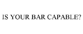 IS YOUR BAR CAPABLE?