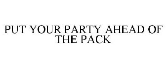 PUT YOUR PARTY AHEAD OF THE PACK