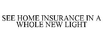 SEE HOME INSURANCE IN A WHOLE NEW LIGHT