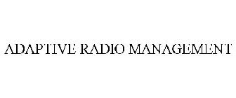 ADAPTIVE RADIO MANAGEMENT