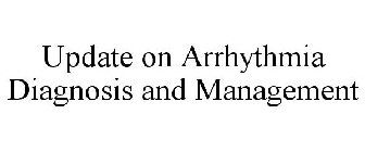 UPDATE ON ARRHYTHMIA DIAGNOSIS AND MANAGEMENT