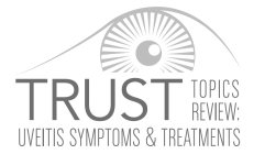 TRUST TOPICS REVIEW: UVEITIS SYMPTOMS & TREATMENTS