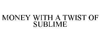 MONEY WITH A TWIST OF SUBLIME