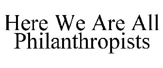 HERE WE ARE ALL PHILANTHROPISTS