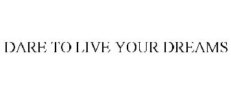 DARE TO LIVE YOUR DREAMS