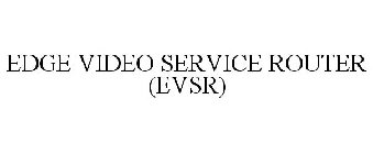 EDGE VIDEO SERVICE ROUTER (EVSR)