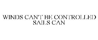 WINDS CAN'T BE CONTROLLED SAILS CAN