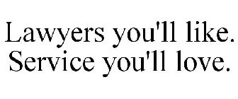 LAWYERS YOU'LL LIKE. SERVICE YOU'LL LOVE.