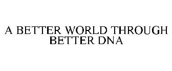 A BETTER WORLD THROUGH BETTER DNA