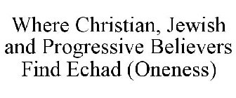 WHERE CHRISTIAN, JEWISH AND PROGRESSIVE BELIEVERS FIND ECHAD (ONENESS)