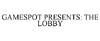 GAMESPOT PRESENTS: THE LOBBY