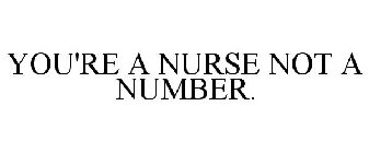 YOU'RE A NURSE NOT A NUMBER.