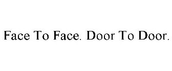 FACE TO FACE. DOOR TO DOOR.