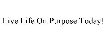LIVE LIFE ON PURPOSE TODAY!