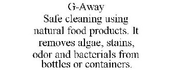 G-AWAY SAFE CLEANING USING NATURAL FOOD PRODUCTS. IT REMOVES ALGAE, STAINS, ODOR AND BACTERIALS FROM BOTTLES OR CONTAINERS.