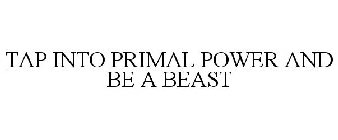 TAP INTO PRIMAL POWER AND BE A BEAST