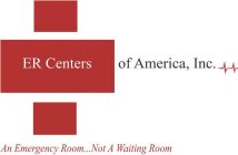 ER CENTERS OF AMERICA, INC. AND AN EMERGENCY ROOM...NOT A WAITING ROOM
