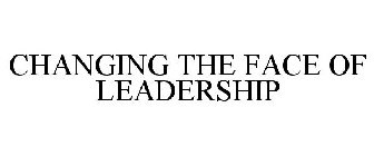 CHANGING THE FACE OF LEADERSHIP