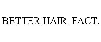 BETTER HAIR. FACT.