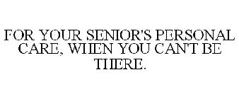 FOR YOUR SENIOR'S PERSONAL CARE, WHEN YOU CAN'T BE THERE