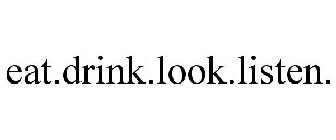 EAT.DRINK.LOOK.LISTEN.