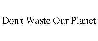 DON'T WASTE OUR PLANET