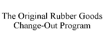 THE ORIGINAL RUBBER GOODS CHANGE-OUT PROGRAM