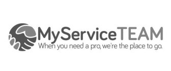 MYSERVICETEAM WHEN YOU NEED A PRO, WE'RE THE PLACE TO GO.