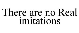 THERE ARE NO REAL IMITATIONS