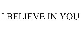 I BELIEVE IN YOU