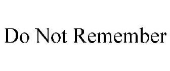 DO NOT REMEMBER
