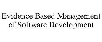 EVIDENCE BASED MANAGEMENT OF SOFTWARE DEVELOPMENT