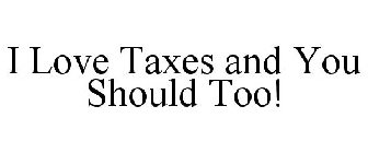 I LOVE TAXES AND YOU SHOULD TOO!