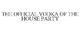 THE OFFICIAL VODKA OF THE HOUSE PARTY