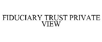 FIDUCIARY TRUST PRIVATE VIEW
