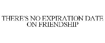 THERE'S NO EXPIRATION DATE ON FRIENDSHIP