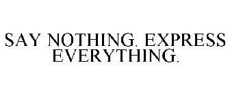 SAY NOTHING. EXPRESS EVERYTHING.