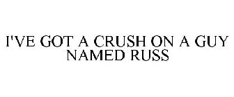 I'VE GOT A CRUSH ON A GUY NAMED RUSS