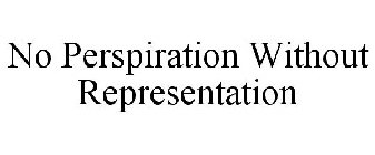 NO PERSPIRATION WITHOUT REPRESENTATION
