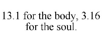 13.1 FOR THE BODY, 3.16 FOR THE SOUL.