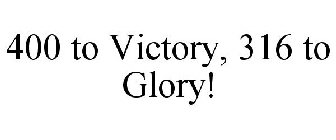 400 TO VICTORY, 316 TO GLORY!