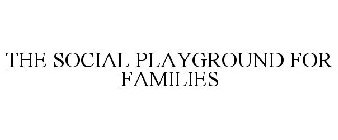 THE SOCIAL PLAYGROUND FOR FAMILIES