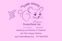 THE KIND MOUSE PRODUCTIONS, INC. JUST BECAUSE. . . WITHOUT YOU WE WOULD STILL BE CHASING OUR TAILS! 45-2455492 501(C)(3) ASSISTING LOCAL FAMILIES IN TRANSITION AND THEIR HUNGRY CHILDREN. WWW.THEKINDMO