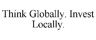 THINK GLOBALLY. INVEST LOCALLY.