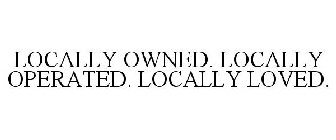 LOCALLY OWNED. LOCALLY OPERATED. LOCALLY LOVED.