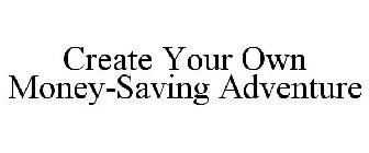 CREATE YOUR OWN MONEY-SAVING ADVENTURE