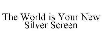 THE WORLD IS YOUR NEW SILVER SCREEN