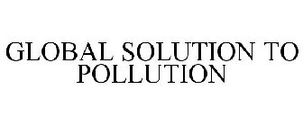 GLOBAL SOLUTION TO POLLUTION