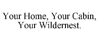 YOUR HOME, YOUR CABIN, YOUR WILDERNEST.